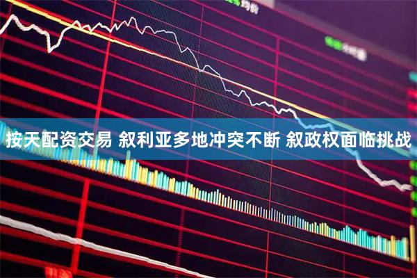 按天配资交易 叙利亚多地冲突不断 叙政权面临挑战