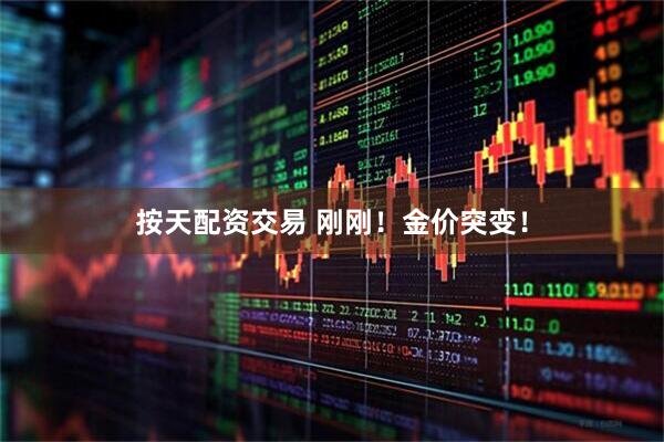 按天配资交易 刚刚！金价突变！