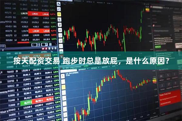 按天配资交易 跑步时总是放屁，是什么原因？
