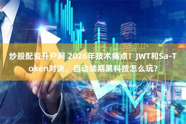 炒股配资开户网 2026年技术痛点!JWT和Sa-Token对决,自动续期黑科技怎么玩?