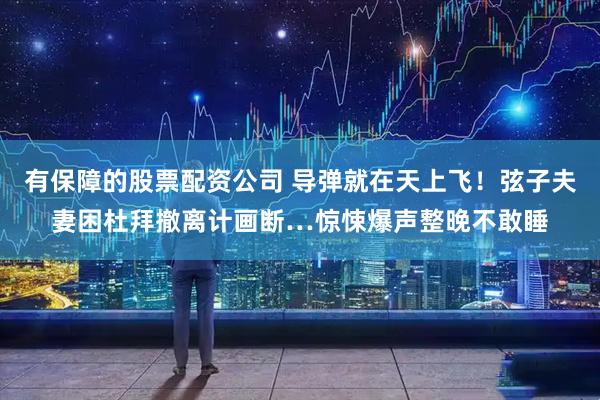 有保障的股票配资公司 导弹就在天上飞！弦子夫妻困杜拜撤离计画断…惊悚爆声整晚不敢睡