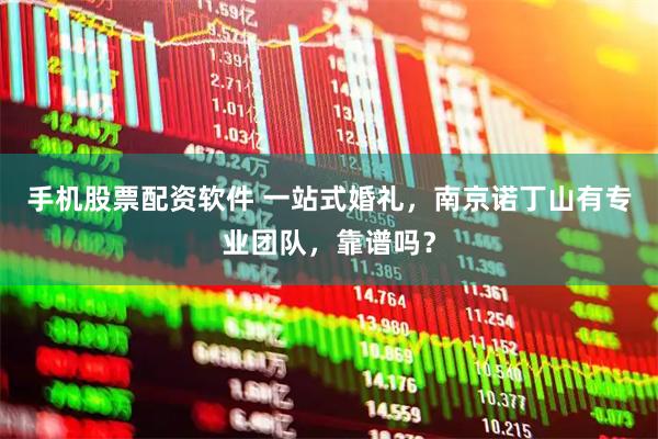 手机股票配资软件 一站式婚礼，南京诺丁山有专业团队，靠谱吗？