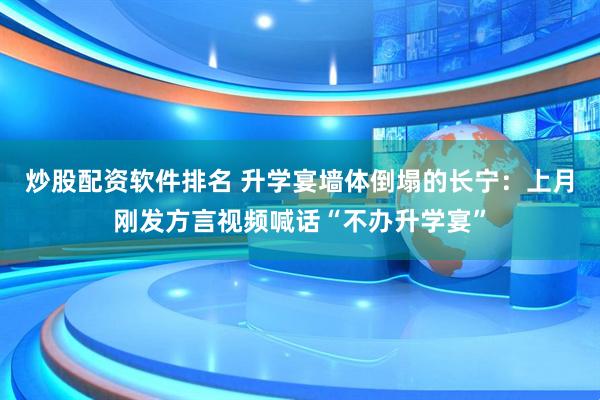 炒股配资软件排名 升学宴墙体倒塌的长宁：上月刚发方言视频喊话“不办升学宴”
